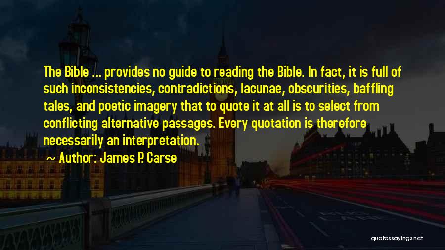 James P. Carse Quotes: The Bible ... Provides No Guide To Reading The Bible. In Fact, It Is Full Of Such Inconsistencies, Contradictions, Lacunae,