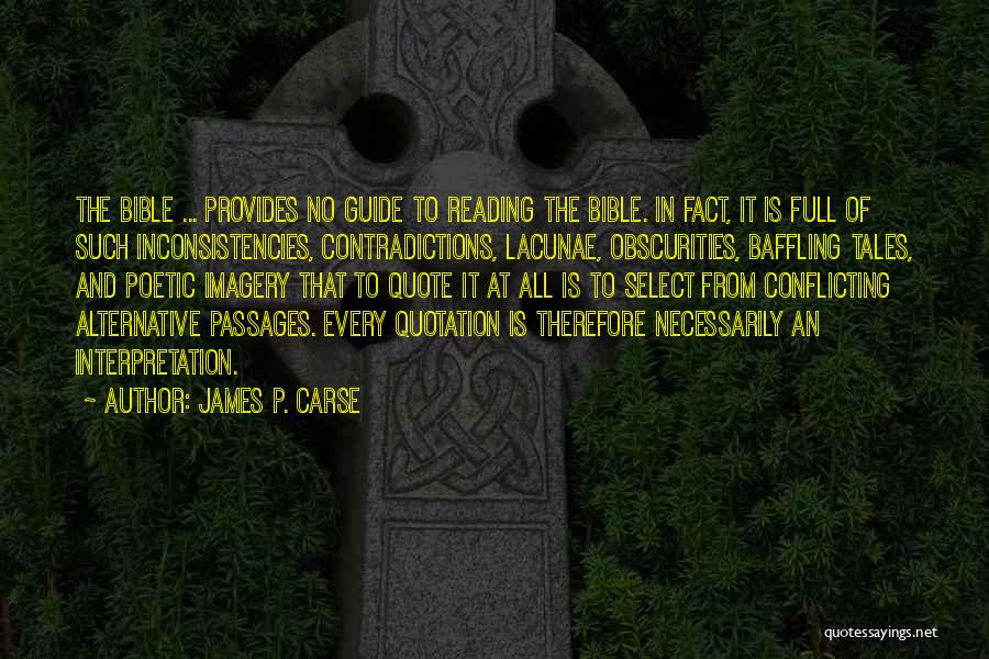 James P. Carse Quotes: The Bible ... Provides No Guide To Reading The Bible. In Fact, It Is Full Of Such Inconsistencies, Contradictions, Lacunae,