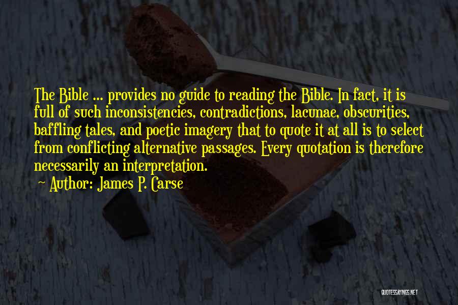 James P. Carse Quotes: The Bible ... Provides No Guide To Reading The Bible. In Fact, It Is Full Of Such Inconsistencies, Contradictions, Lacunae,