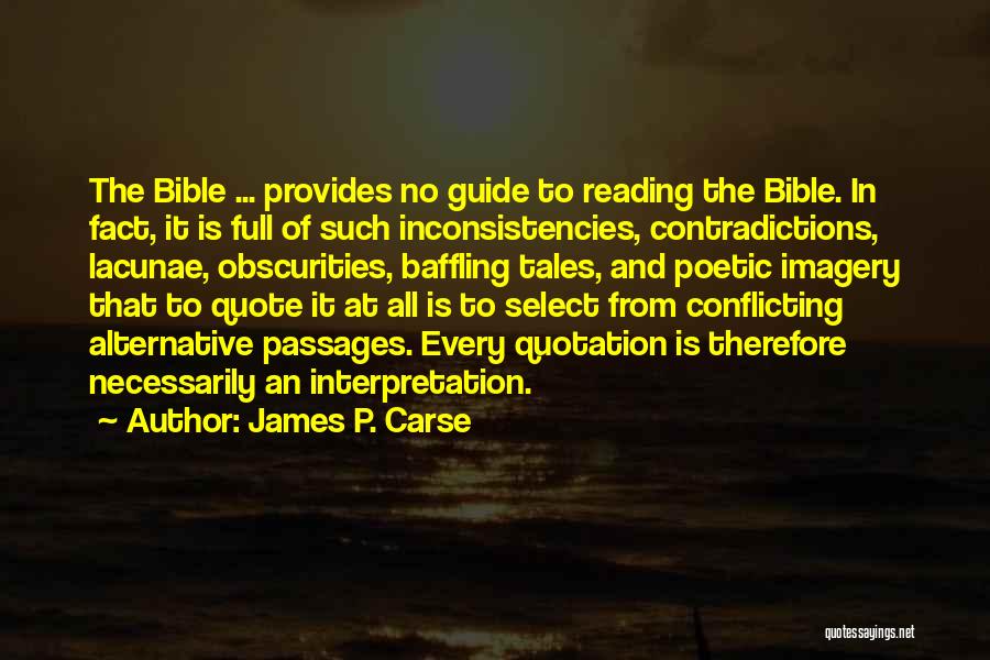 James P. Carse Quotes: The Bible ... Provides No Guide To Reading The Bible. In Fact, It Is Full Of Such Inconsistencies, Contradictions, Lacunae,