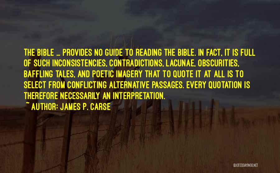 James P. Carse Quotes: The Bible ... Provides No Guide To Reading The Bible. In Fact, It Is Full Of Such Inconsistencies, Contradictions, Lacunae,