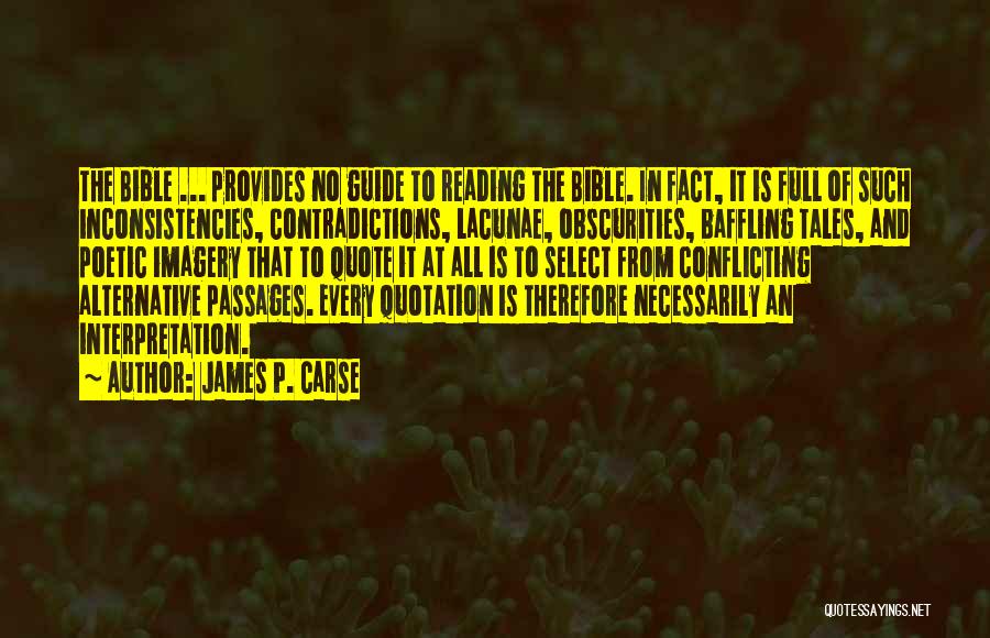 James P. Carse Quotes: The Bible ... Provides No Guide To Reading The Bible. In Fact, It Is Full Of Such Inconsistencies, Contradictions, Lacunae,