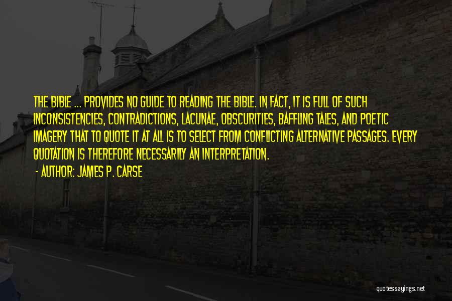 James P. Carse Quotes: The Bible ... Provides No Guide To Reading The Bible. In Fact, It Is Full Of Such Inconsistencies, Contradictions, Lacunae,