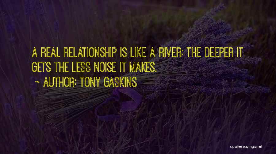 Tony Gaskins Quotes: A Real Relationship Is Like A River; The Deeper It Gets The Less Noise It Makes.