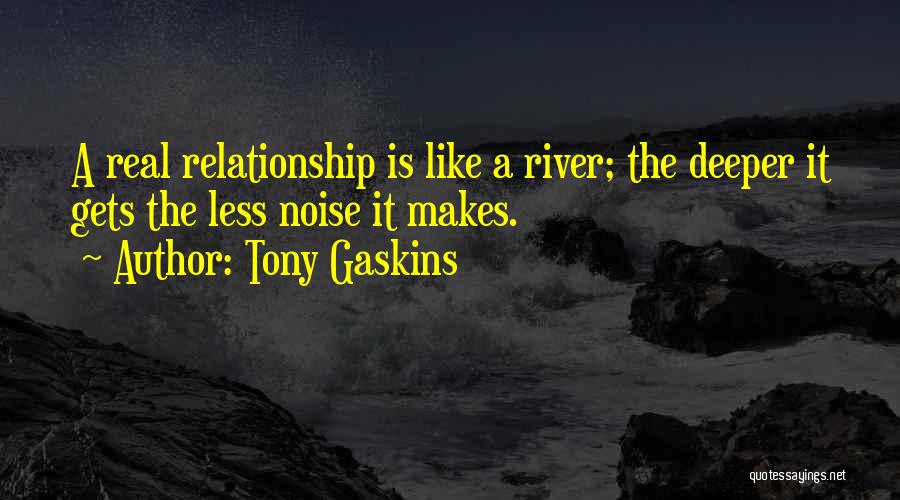 Tony Gaskins Quotes: A Real Relationship Is Like A River; The Deeper It Gets The Less Noise It Makes.