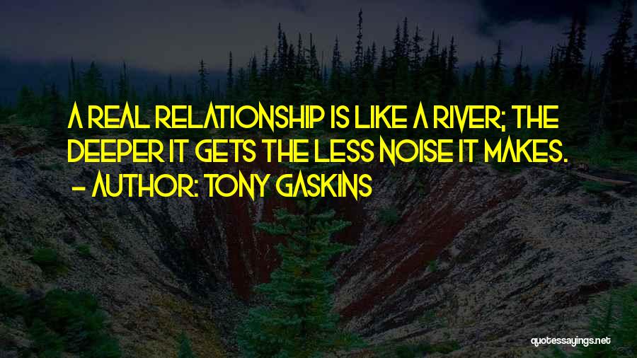 Tony Gaskins Quotes: A Real Relationship Is Like A River; The Deeper It Gets The Less Noise It Makes.