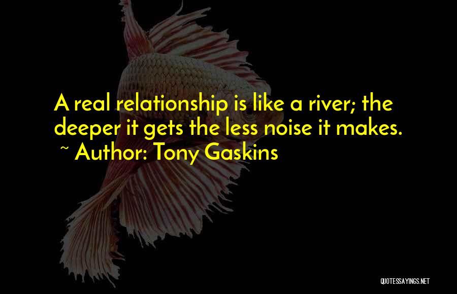 Tony Gaskins Quotes: A Real Relationship Is Like A River; The Deeper It Gets The Less Noise It Makes.