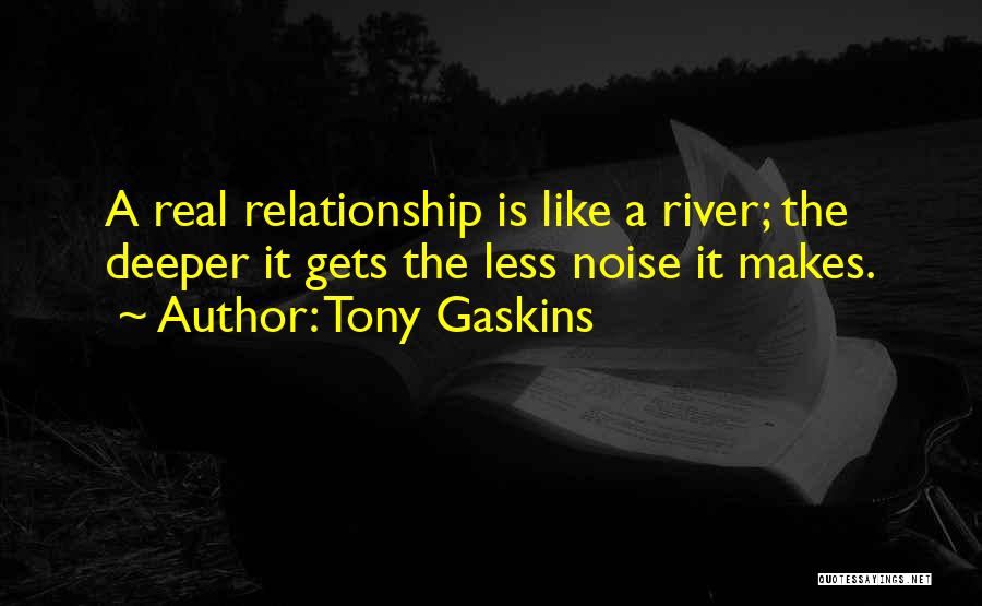 Tony Gaskins Quotes: A Real Relationship Is Like A River; The Deeper It Gets The Less Noise It Makes.