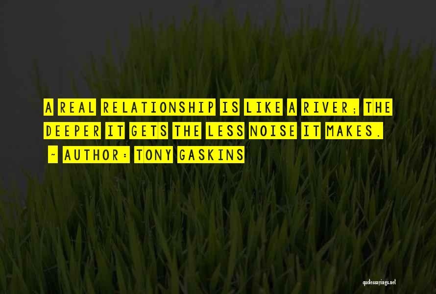 Tony Gaskins Quotes: A Real Relationship Is Like A River; The Deeper It Gets The Less Noise It Makes.