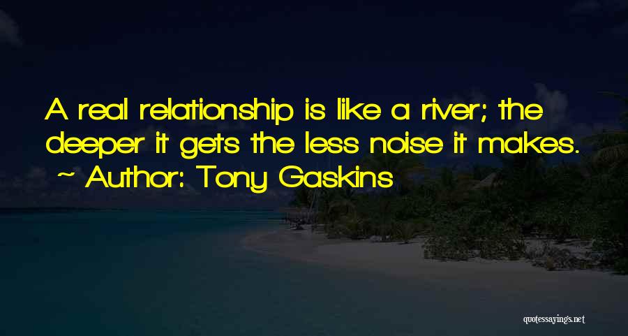 Tony Gaskins Quotes: A Real Relationship Is Like A River; The Deeper It Gets The Less Noise It Makes.