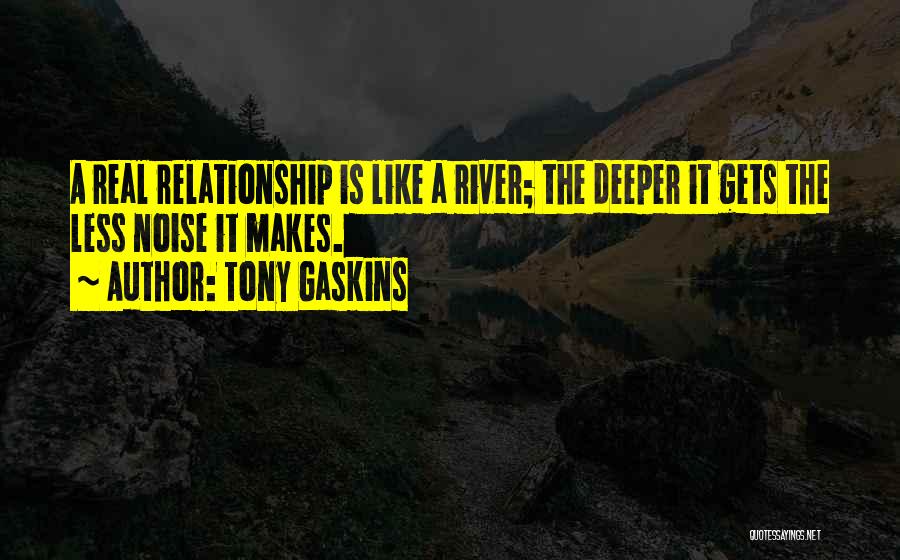 Tony Gaskins Quotes: A Real Relationship Is Like A River; The Deeper It Gets The Less Noise It Makes.