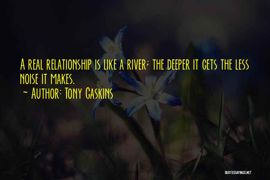 Tony Gaskins Quotes: A Real Relationship Is Like A River; The Deeper It Gets The Less Noise It Makes.