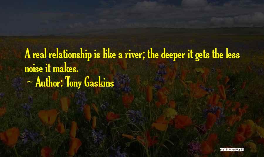 Tony Gaskins Quotes: A Real Relationship Is Like A River; The Deeper It Gets The Less Noise It Makes.