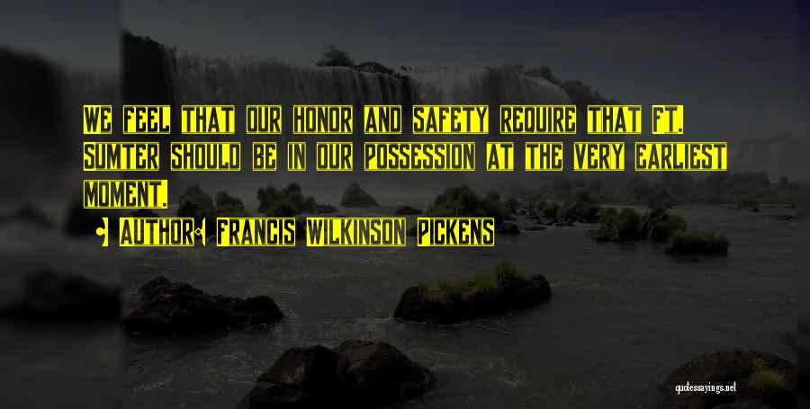 Francis Wilkinson Pickens Quotes: We Feel That Our Honor And Safety Require That Ft. Sumter Should Be In Our Possession At The Very Earliest