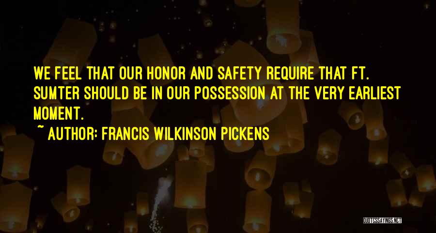 Francis Wilkinson Pickens Quotes: We Feel That Our Honor And Safety Require That Ft. Sumter Should Be In Our Possession At The Very Earliest