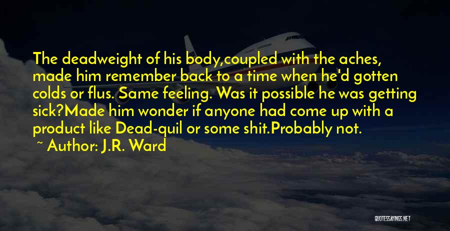 J.R. Ward Quotes: The Deadweight Of His Body,coupled With The Aches, Made Him Remember Back To A Time When He'd Gotten Colds Or