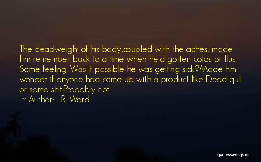 J.R. Ward Quotes: The Deadweight Of His Body,coupled With The Aches, Made Him Remember Back To A Time When He'd Gotten Colds Or