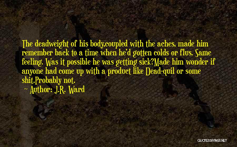 J.R. Ward Quotes: The Deadweight Of His Body,coupled With The Aches, Made Him Remember Back To A Time When He'd Gotten Colds Or