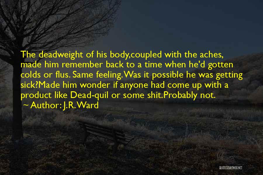 J.R. Ward Quotes: The Deadweight Of His Body,coupled With The Aches, Made Him Remember Back To A Time When He'd Gotten Colds Or