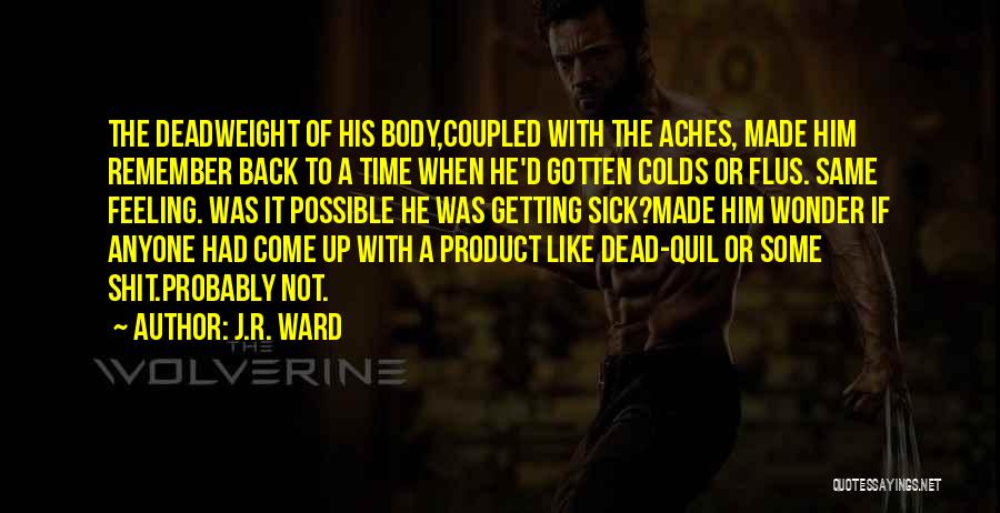 J.R. Ward Quotes: The Deadweight Of His Body,coupled With The Aches, Made Him Remember Back To A Time When He'd Gotten Colds Or