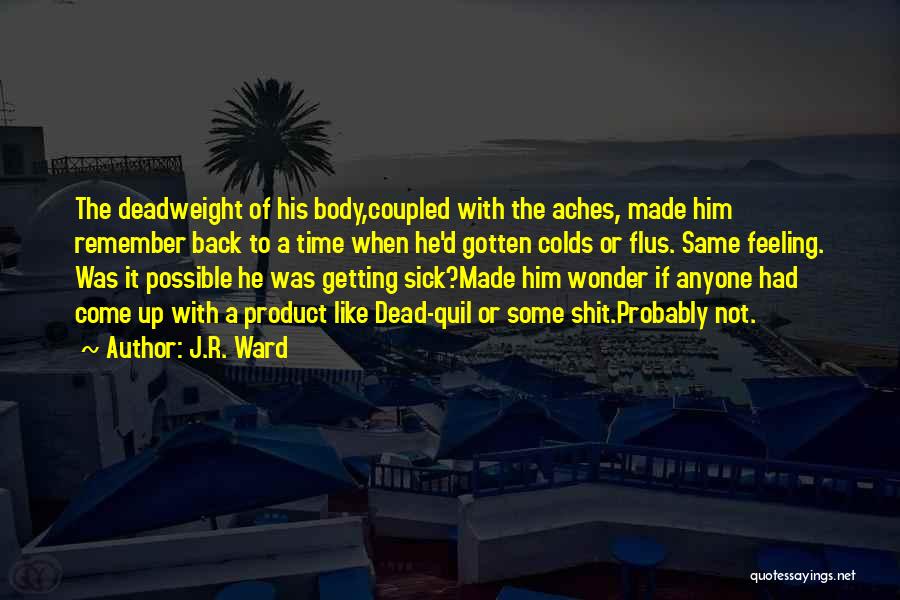 J.R. Ward Quotes: The Deadweight Of His Body,coupled With The Aches, Made Him Remember Back To A Time When He'd Gotten Colds Or