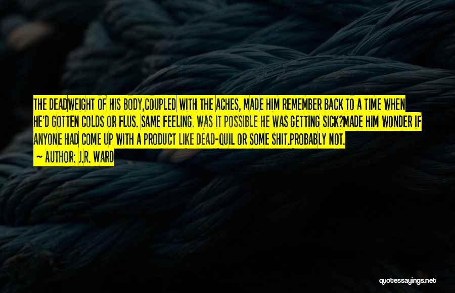 J.R. Ward Quotes: The Deadweight Of His Body,coupled With The Aches, Made Him Remember Back To A Time When He'd Gotten Colds Or