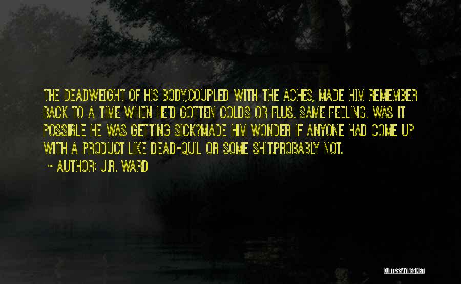 J.R. Ward Quotes: The Deadweight Of His Body,coupled With The Aches, Made Him Remember Back To A Time When He'd Gotten Colds Or