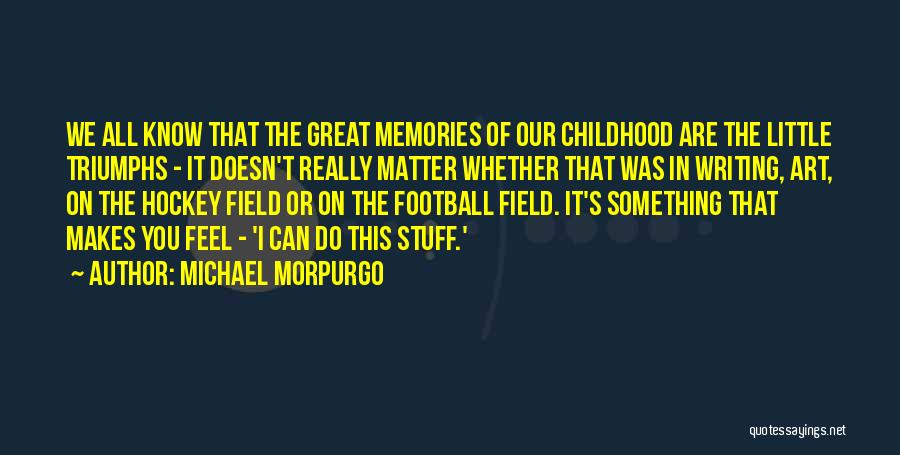 Michael Morpurgo Quotes: We All Know That The Great Memories Of Our Childhood Are The Little Triumphs - It Doesn't Really Matter Whether