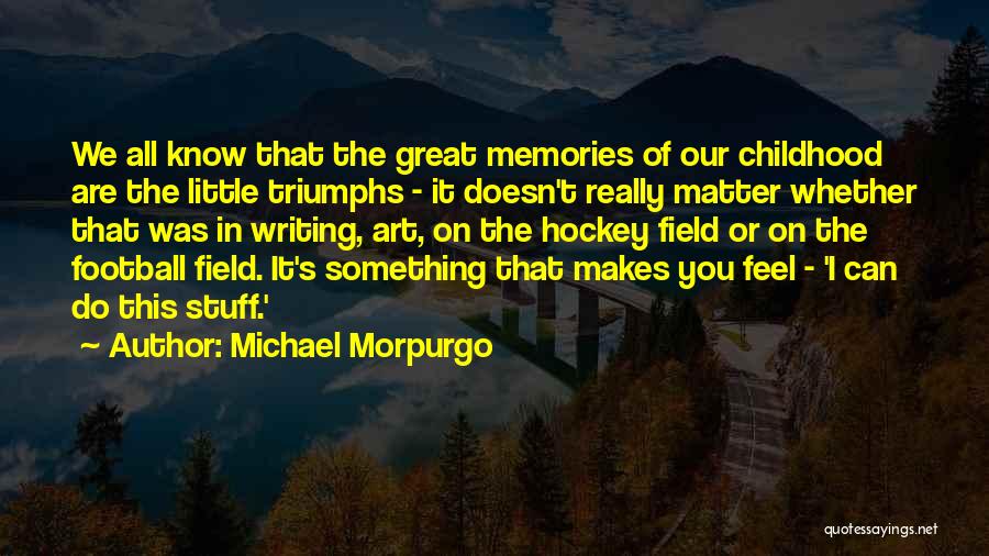 Michael Morpurgo Quotes: We All Know That The Great Memories Of Our Childhood Are The Little Triumphs - It Doesn't Really Matter Whether