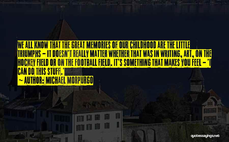 Michael Morpurgo Quotes: We All Know That The Great Memories Of Our Childhood Are The Little Triumphs - It Doesn't Really Matter Whether