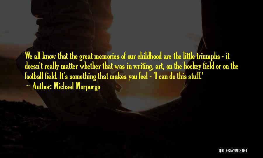 Michael Morpurgo Quotes: We All Know That The Great Memories Of Our Childhood Are The Little Triumphs - It Doesn't Really Matter Whether