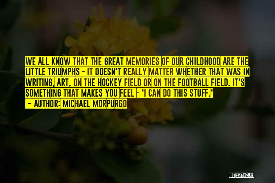 Michael Morpurgo Quotes: We All Know That The Great Memories Of Our Childhood Are The Little Triumphs - It Doesn't Really Matter Whether