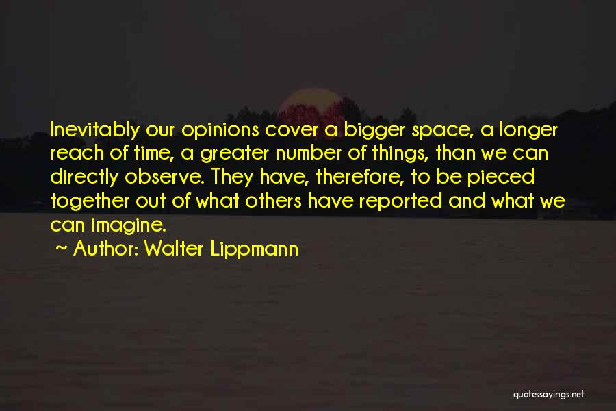 Walter Lippmann Quotes: Inevitably Our Opinions Cover A Bigger Space, A Longer Reach Of Time, A Greater Number Of Things, Than We Can