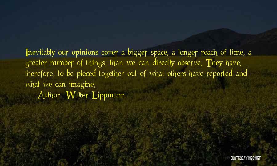 Walter Lippmann Quotes: Inevitably Our Opinions Cover A Bigger Space, A Longer Reach Of Time, A Greater Number Of Things, Than We Can