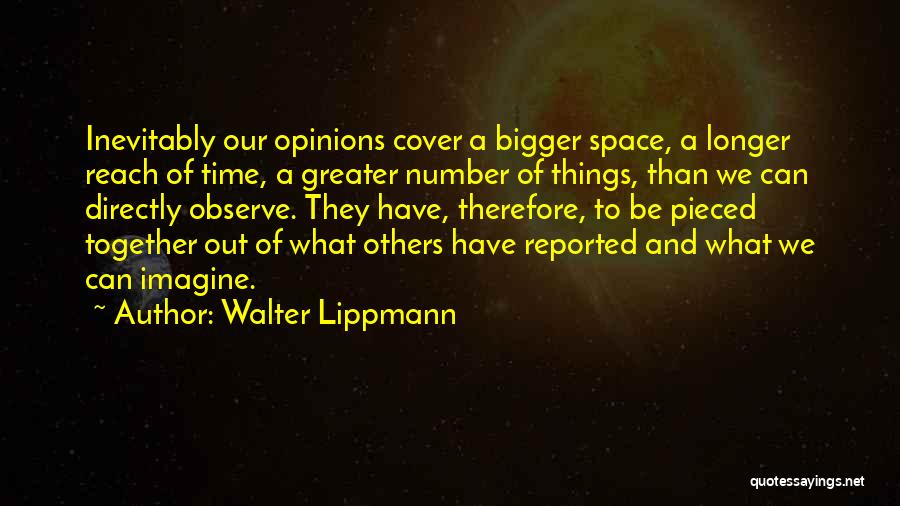 Walter Lippmann Quotes: Inevitably Our Opinions Cover A Bigger Space, A Longer Reach Of Time, A Greater Number Of Things, Than We Can