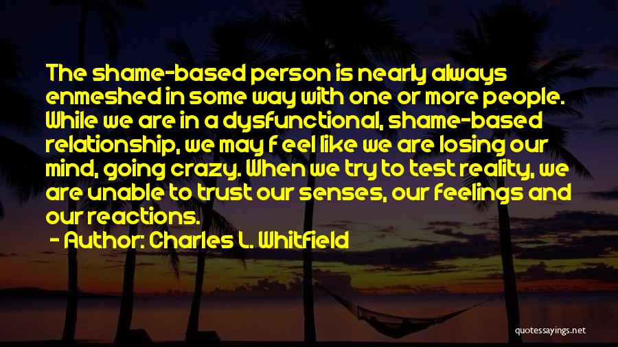 Charles L. Whitfield Quotes: The Shame-based Person Is Nearly Always Enmeshed In Some Way With One Or More People. While We Are In A