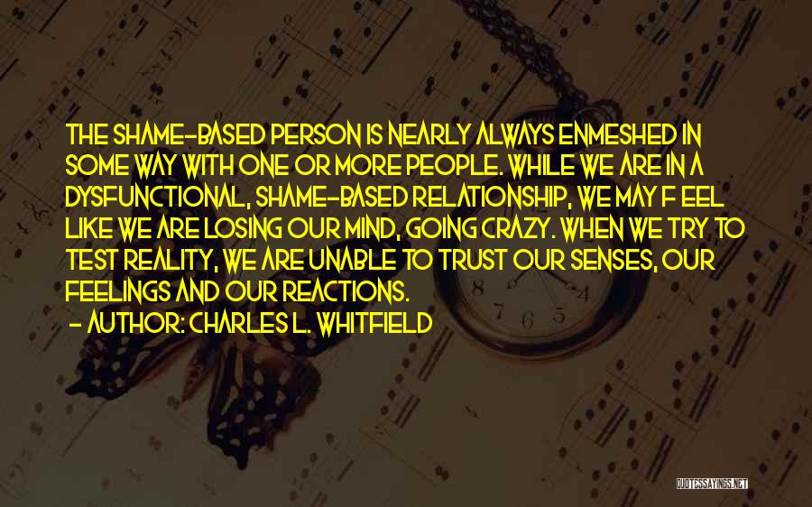 Charles L. Whitfield Quotes: The Shame-based Person Is Nearly Always Enmeshed In Some Way With One Or More People. While We Are In A