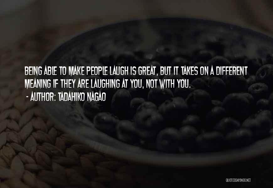 Tadahiko Nagao Quotes: Being Able To Make People Laugh Is Great, But It Takes On A Different Meaning If They Are Laughing At