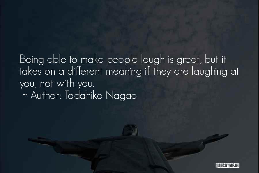 Tadahiko Nagao Quotes: Being Able To Make People Laugh Is Great, But It Takes On A Different Meaning If They Are Laughing At