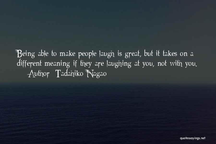 Tadahiko Nagao Quotes: Being Able To Make People Laugh Is Great, But It Takes On A Different Meaning If They Are Laughing At
