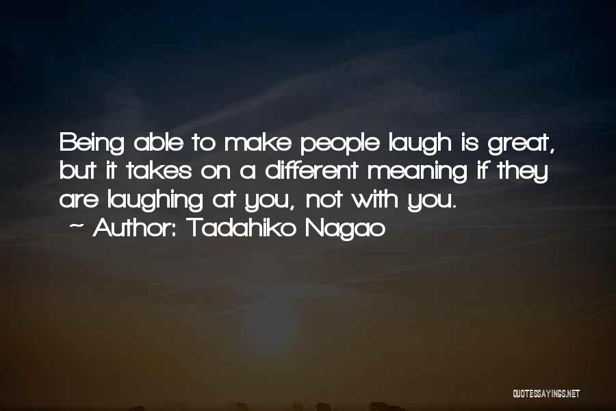 Tadahiko Nagao Quotes: Being Able To Make People Laugh Is Great, But It Takes On A Different Meaning If They Are Laughing At