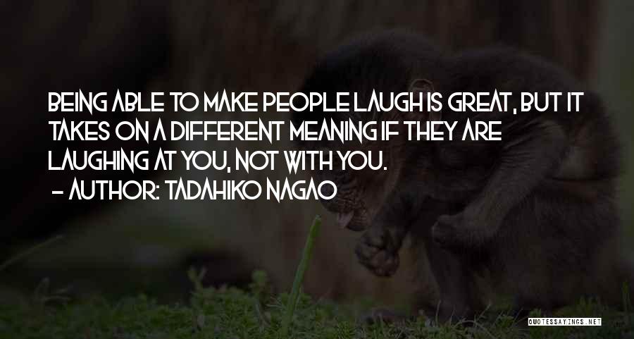 Tadahiko Nagao Quotes: Being Able To Make People Laugh Is Great, But It Takes On A Different Meaning If They Are Laughing At