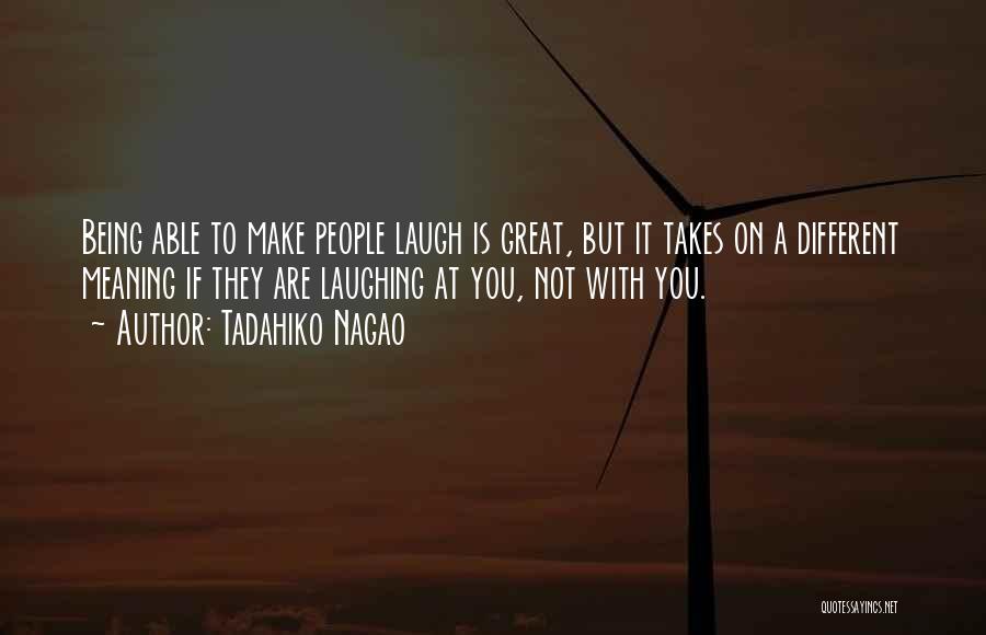 Tadahiko Nagao Quotes: Being Able To Make People Laugh Is Great, But It Takes On A Different Meaning If They Are Laughing At
