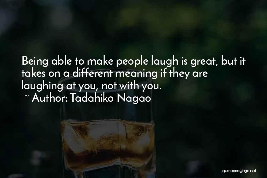 Tadahiko Nagao Quotes: Being Able To Make People Laugh Is Great, But It Takes On A Different Meaning If They Are Laughing At
