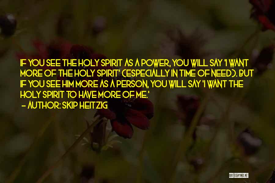 Skip Heitzig Quotes: If You See The Holy Spirit As A Power, You Will Say 'i Want More Of The Holy Spirit' (especially