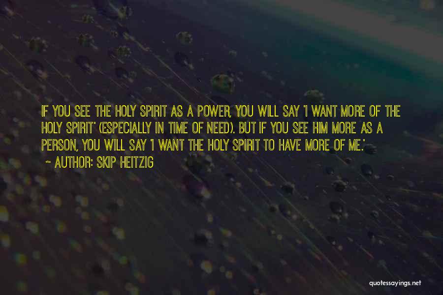 Skip Heitzig Quotes: If You See The Holy Spirit As A Power, You Will Say 'i Want More Of The Holy Spirit' (especially