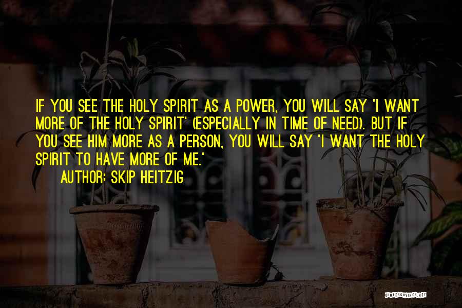 Skip Heitzig Quotes: If You See The Holy Spirit As A Power, You Will Say 'i Want More Of The Holy Spirit' (especially