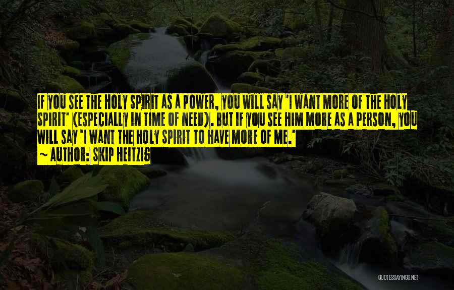 Skip Heitzig Quotes: If You See The Holy Spirit As A Power, You Will Say 'i Want More Of The Holy Spirit' (especially
