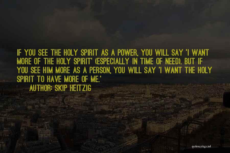 Skip Heitzig Quotes: If You See The Holy Spirit As A Power, You Will Say 'i Want More Of The Holy Spirit' (especially