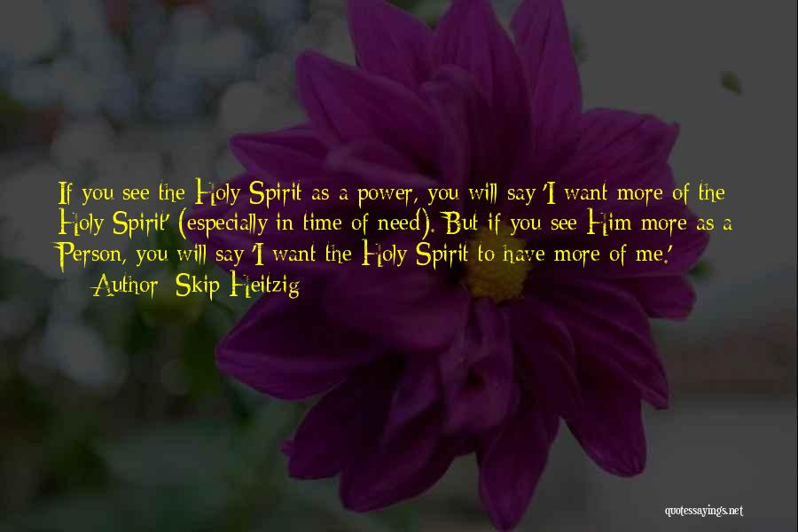 Skip Heitzig Quotes: If You See The Holy Spirit As A Power, You Will Say 'i Want More Of The Holy Spirit' (especially